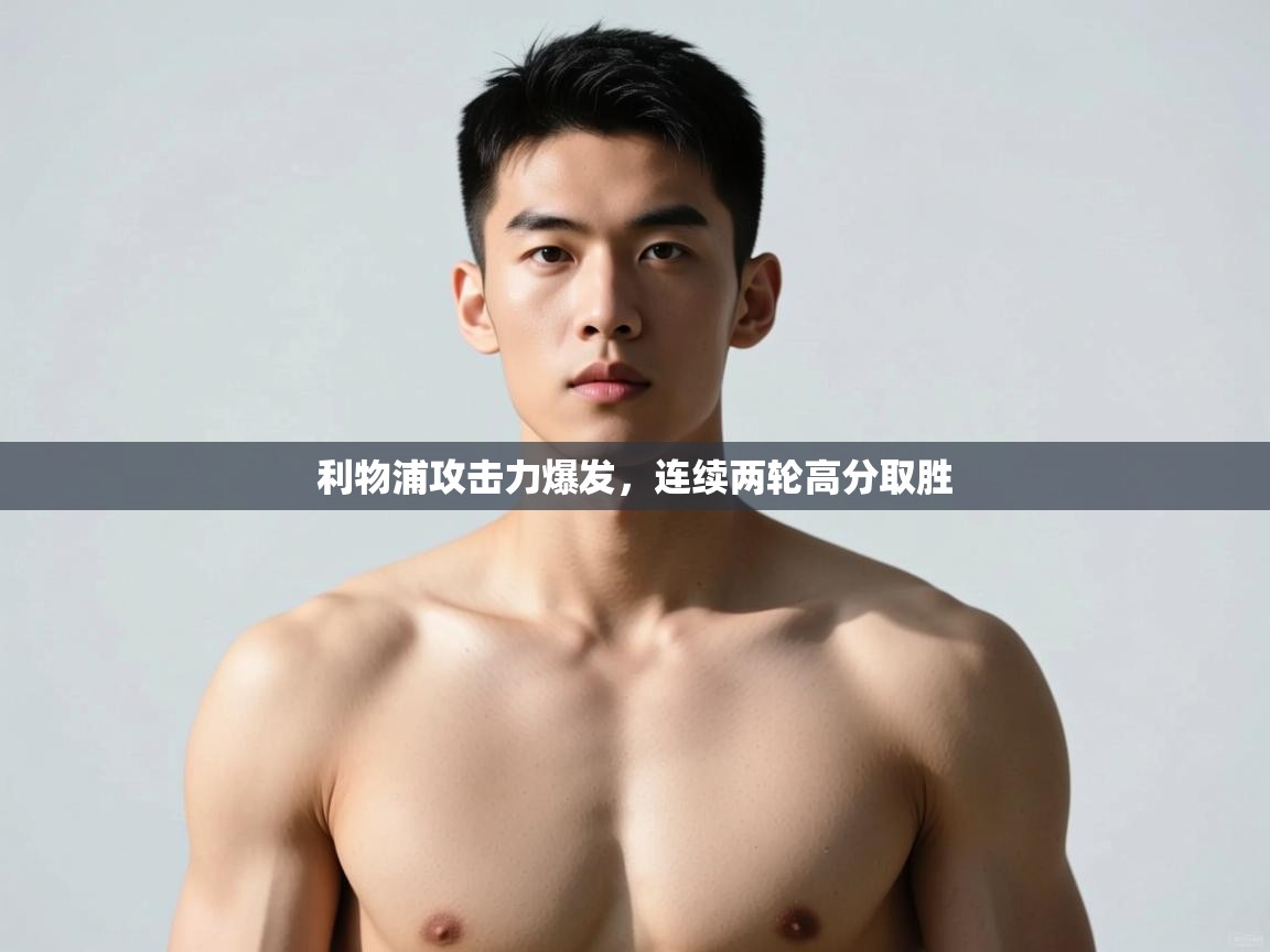 问鼎体育app官网入口-利物浦攻击力爆发,连续两轮高分取胜 第2张