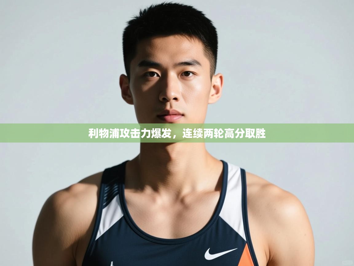 问鼎体育app官网入口-利物浦攻击力爆发,连续两轮高分取胜 第3张