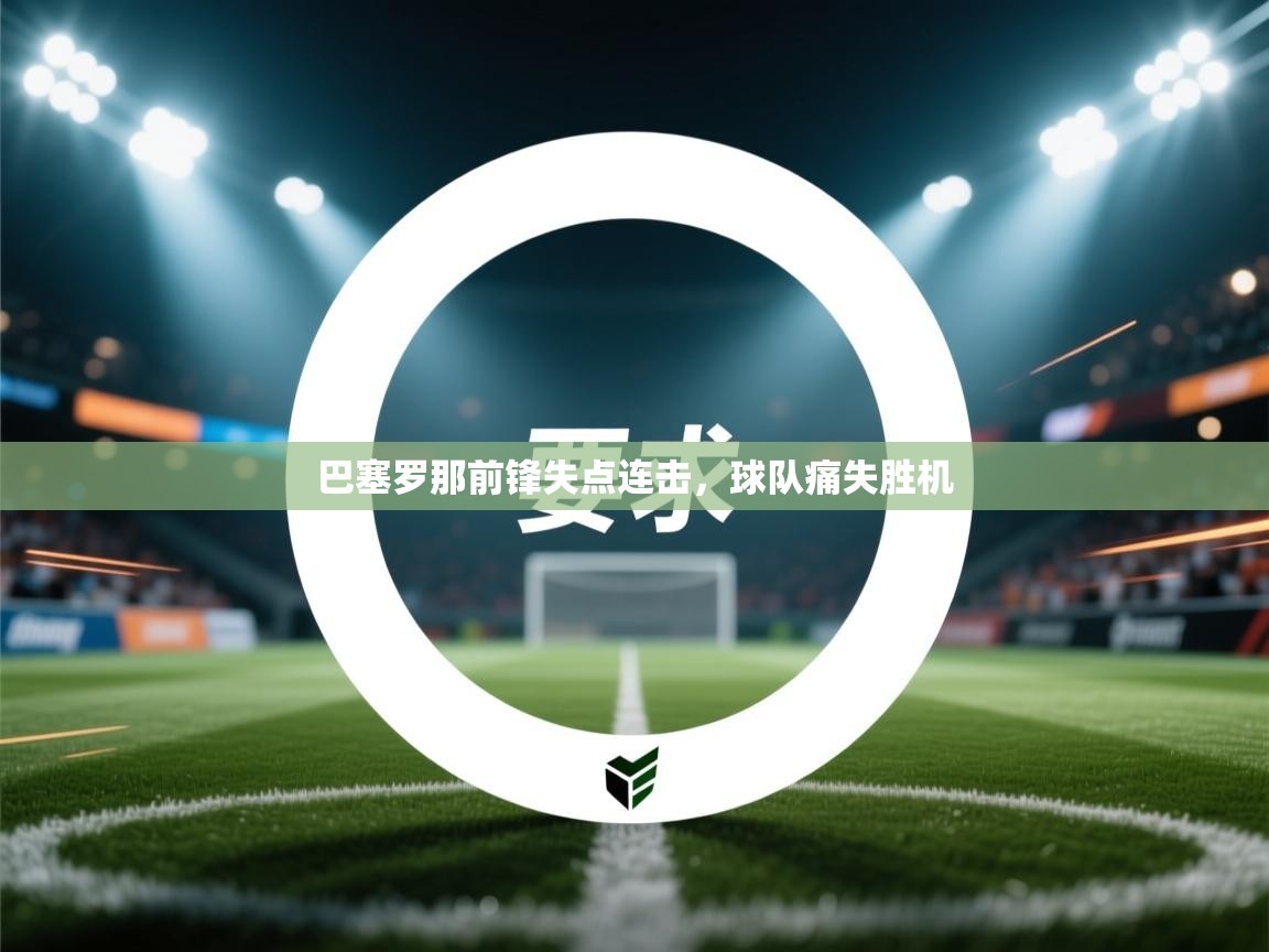 问鼎娱乐pg电子-巴塞罗那前锋失点连击,球队痛失胜机 第2张
