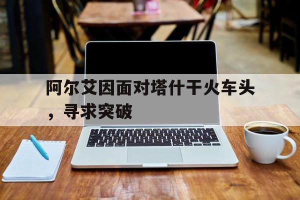 阿尔艾因面对塔什干火车头，寻求突破的简单介绍